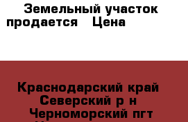 Земельный участок продается › Цена ­ 1 100 000 - Краснодарский край, Северский р-н, Черноморский пгт Недвижимость » Земельные участки продажа   
